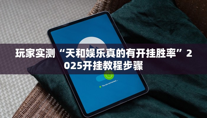 玩家实测“天和娱乐真的有开挂胜率”2025开挂教程步骤