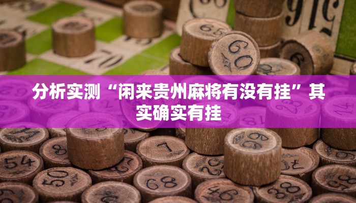 分析实测“闲来贵州麻将有没有挂”其实确实有挂 分析实测“闲来贵州麻将有没有挂”其实确实有挂