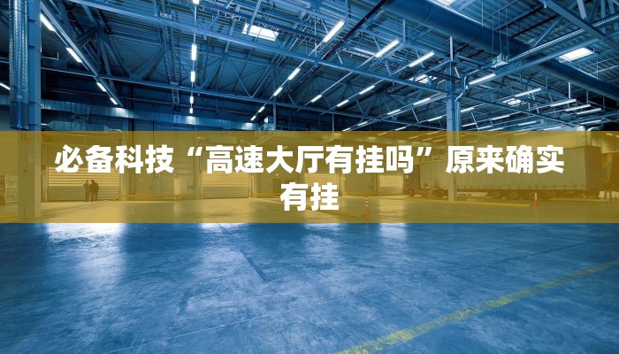 必备科技“高速大厅有挂吗”原来确实有挂