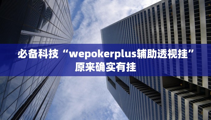 必备科技“wepokerplus辅助透视挂”原来确实有挂 必备科技“wepokerplus辅助透视挂”原来确实有挂
