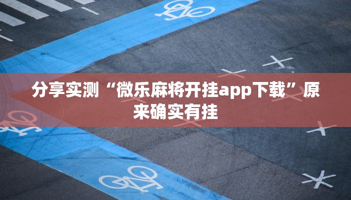 分享实测“微乐麻将开挂app下载”原来确实有挂 分享实测“微乐麻将开挂app下载”原来确实有挂