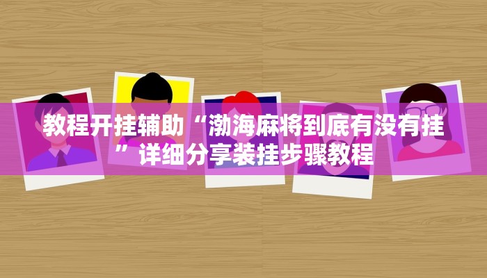 教程开挂辅助“渤海麻将到底有没有挂”详细分享装挂步骤教程