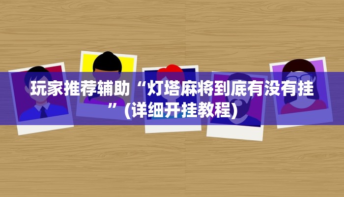 玩家推荐辅助“灯塔麻将到底有没有挂”(详细开挂教程)