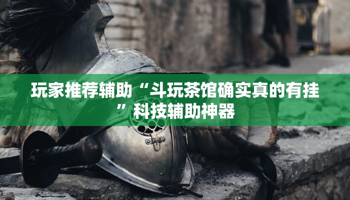 玩家推荐辅助“斗玩茶馆确实真的有挂”科技辅助神器