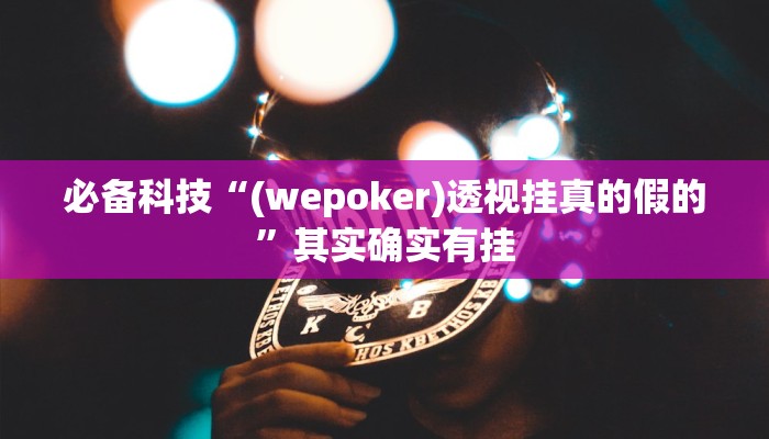 必备科技“(wepoker)透视挂真的假的”其实确实有挂 必备科技“(wepoker)透视挂真的假的”其实确实有挂