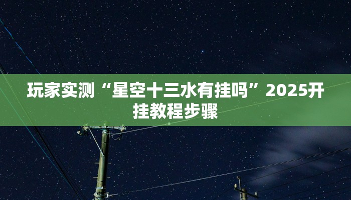 玩家实测“星空十三水有挂吗”2025开挂教程步骤