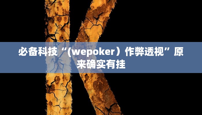 必备科技“(wepoker)作弊透视”原来确实有挂 必备科技“(wepoker)作弊透视”原来确实有挂