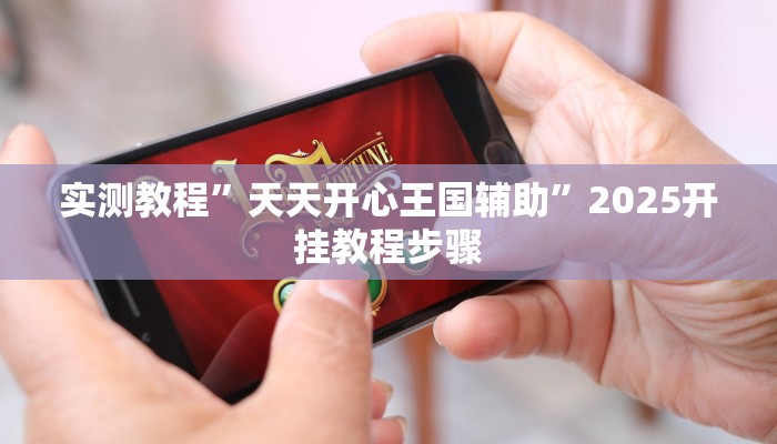实测教程”天天开心王国辅助”2025开挂教程步骤 实测教程”天天开心王国辅助”2025开挂教程步骤
