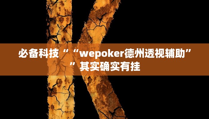 必备科技““wepoker德州透视辅助””其实确实有挂 必备科技““wepoker德州透视辅助””其实确实有挂