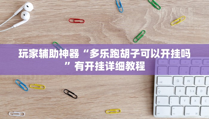 玩家辅助神器“多乐跑胡子可以开挂吗”有开挂详细教程 玩家辅助神器“多乐跑胡子可以开挂吗”有开挂详细教程