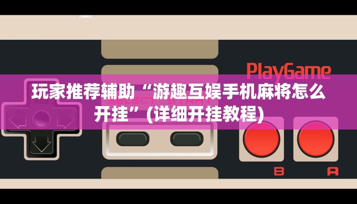 玩家推荐辅助“游趣互娱手机麻将怎么开挂”(详细开挂教程)