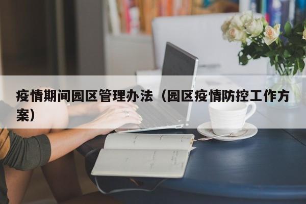 疫情期间园区管理办法(园区疫情防控工作方案)