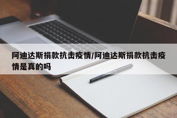 阿迪达斯捐款抗击疫情/阿迪达斯捐款抗击疫情是真的吗