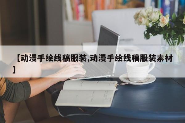 【动漫手绘线稿服装,动漫手绘线稿服装素材】